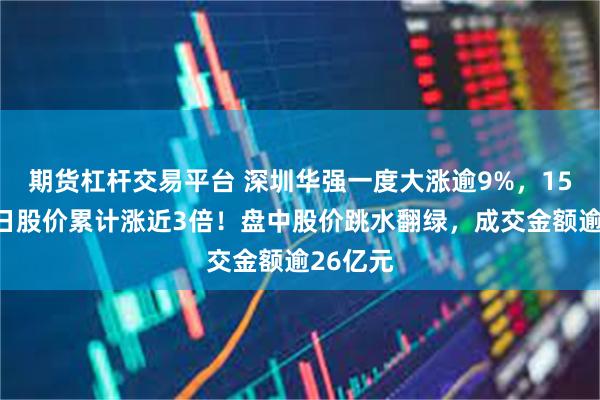 期货杠杆交易平台 深圳华强一度大涨逾9%，15个交易日股价累计涨近3倍！盘中股价跳水翻绿，成交金额逾26亿元