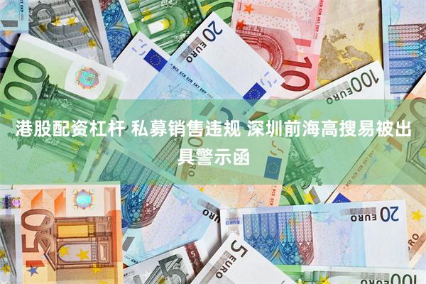 港股配资杠杆 私募销售违规 深圳前海高搜易被出具警示函