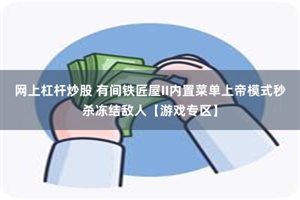 网上杠杆炒股 有间铁匠屋II内置菜单上帝模式秒杀冻结敌人【游戏专区】