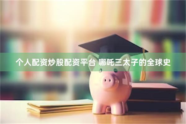 个人配资炒股配资平台 哪吒三太子的全球史