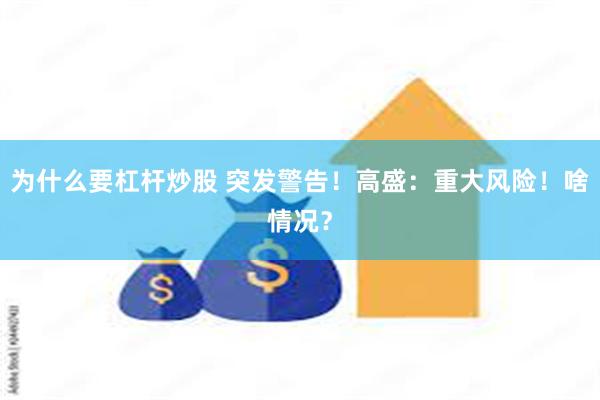 为什么要杠杆炒股 突发警告！高盛：重大风险！啥情况？