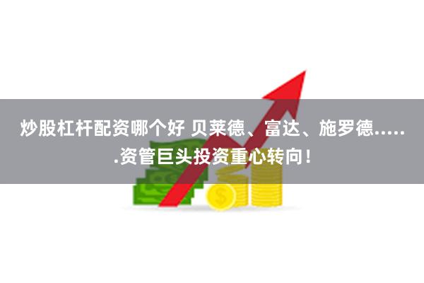 炒股杠杆配资哪个好 贝莱德、富达、施罗德......资管巨头投资重心转向！
