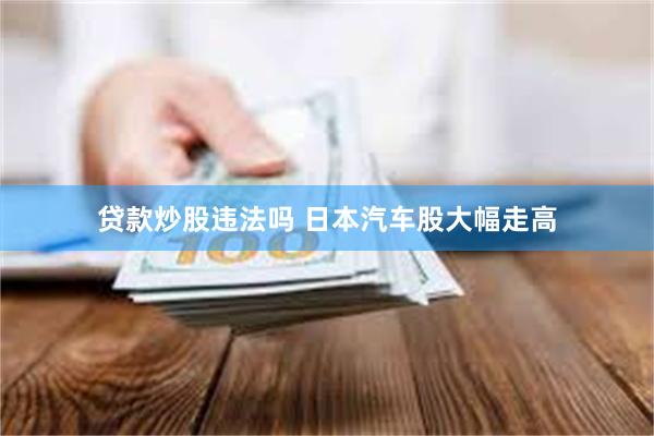 贷款炒股违法吗 日本汽车股大幅走高