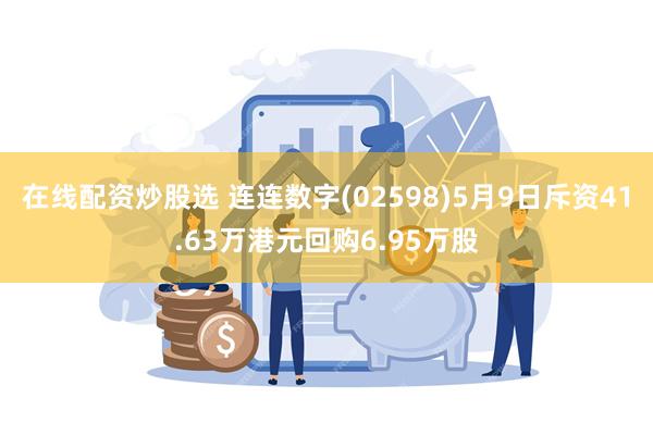 在线配资炒股选 连连数字(02598)5月9日斥资41.63万港元回购6.95万股