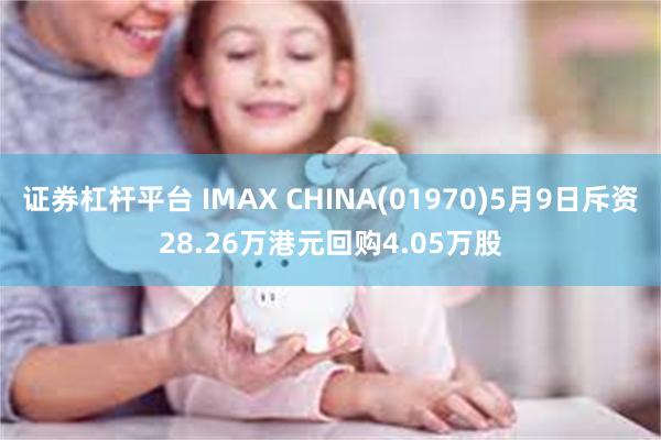 证券杠杆平台 IMAX CHINA(01970)5月9日斥资28.26万港元回购4.05万股