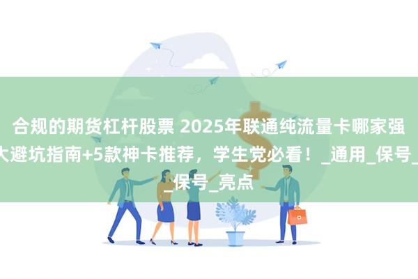 合规的期货杠杆股票 2025年联通纯流量卡哪家强？3大避坑指南+5款神卡推荐，学生党必看！_通用_保