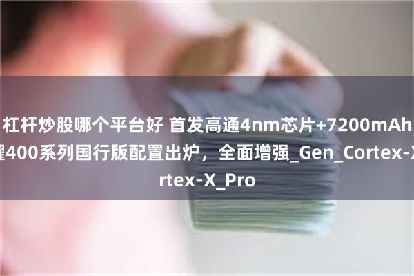 杠杆炒股哪个平台好 首发高通4nm芯片+7200mAh！荣耀400系列国行版配置出炉，全面增强_Ge