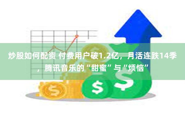 炒股如何配资 付费用户破1.2亿，月活连跌14季，腾讯音乐的“甜蜜”与“烦恼”