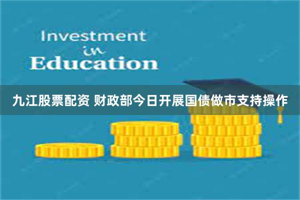 九江股票配资 财政部今日开展国债做市支持操作