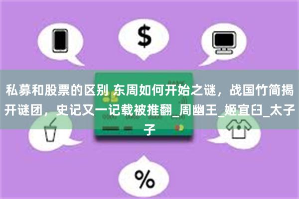 私募和股票的区别 东周如何开始之谜，战国竹简揭开谜团，史记又一记载被推翻_周幽王_姬宜臼_太子