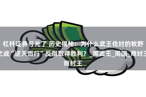杠杆证券亏光了 历史揭秘：为什么武王伐纣的牧野之战“逆天而行”反倒取得胜利？_周武王_周国_商纣王