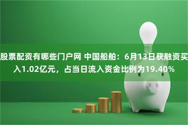 股票配资有哪些门户网 中国船舶：6月13日获融资买入1.02亿元，占当日流入资金比例为19.40%